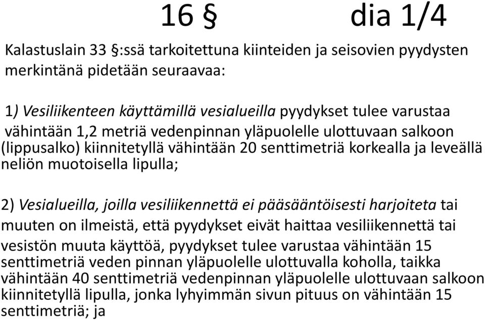 ei pääsääntöisesti harjoiteta tai muuten on ilmeistä, että pyydykset eivät haittaa vesiliikennettä tai vesistön muuta käyttöä, pyydykset tulee varustaa vähintään 15 senttimetriä veden pinnan