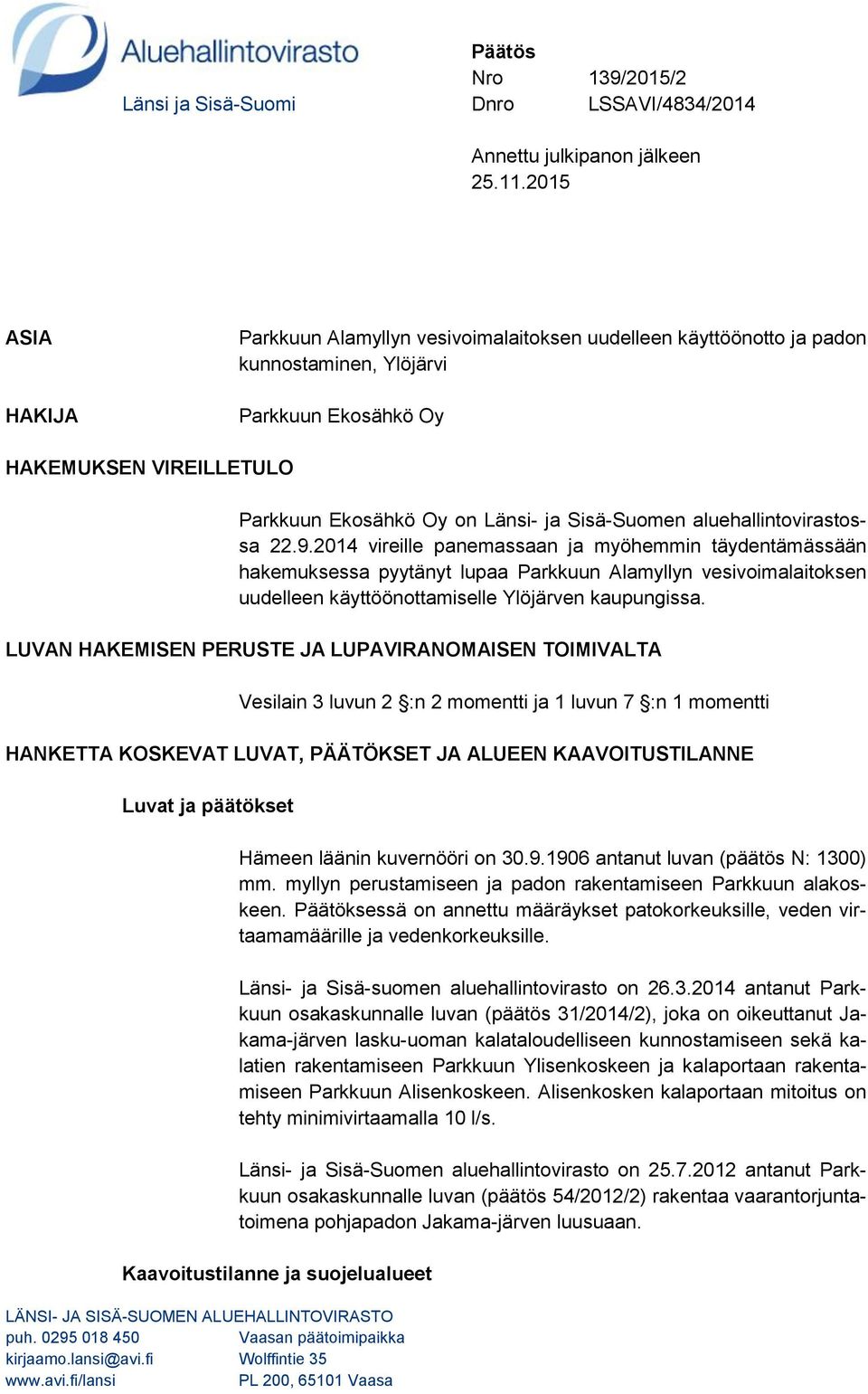 puh. 0295 018 450 Vaasan päätoimipaikka kirjaamo.lansi@avi.fi Wolffintie 35 www.avi.fi/lansi PL 200, 65101 Vaasa Parkkuun Ekosähkö Oy on Länsi- ja Sisä-Suomen aluehallintovirastossa 22.9.2014 vireille panemassaan ja myöhemmin täydentämässään hakemuksessa pyytänyt lupaa Parkkuun Alamyllyn vesivoimalaitoksen uudelleen käyttöönottamiselle Ylöjärven kaupungissa.