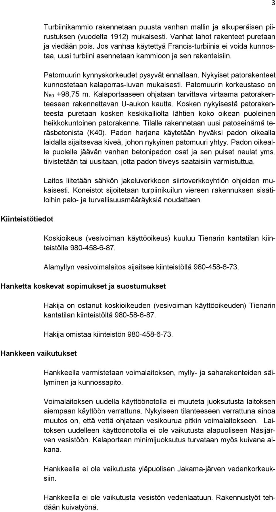 Nykyiset patorakenteet kunnostetaan kalaporras-luvan mukaisesti. Patomuurin korkeustaso on N 60 +98,75 m. Kalaportaaseen ohjataan tarvittava virtaama patorakenteeseen rakennettavan U-aukon kautta.