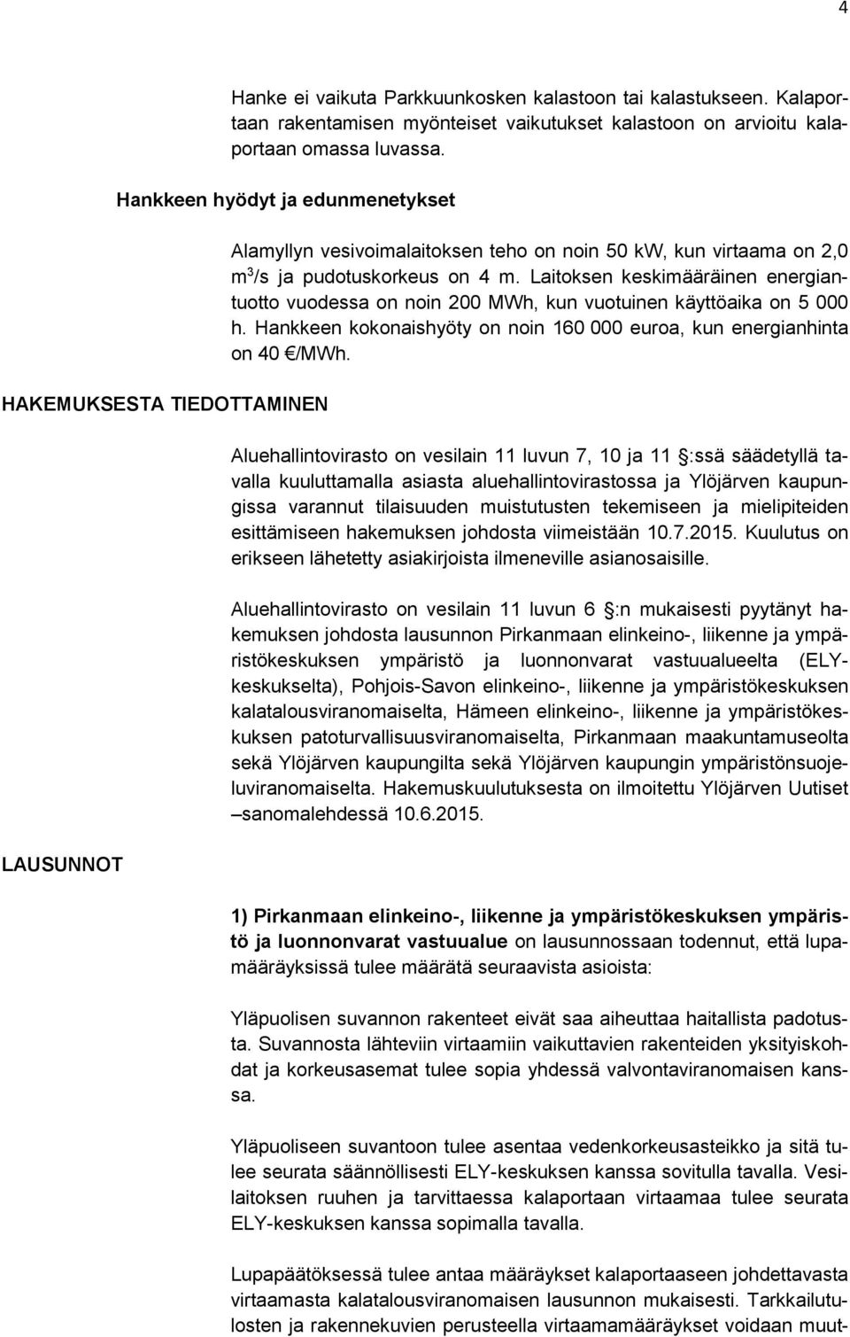 Laitoksen keskimääräinen energiantuotto vuodessa on noin 200 MWh, kun vuotuinen käyttöaika on 5 000 h. Hankkeen kokonaishyöty on noin 160 000 euroa, kun energianhinta on 40 /MWh.