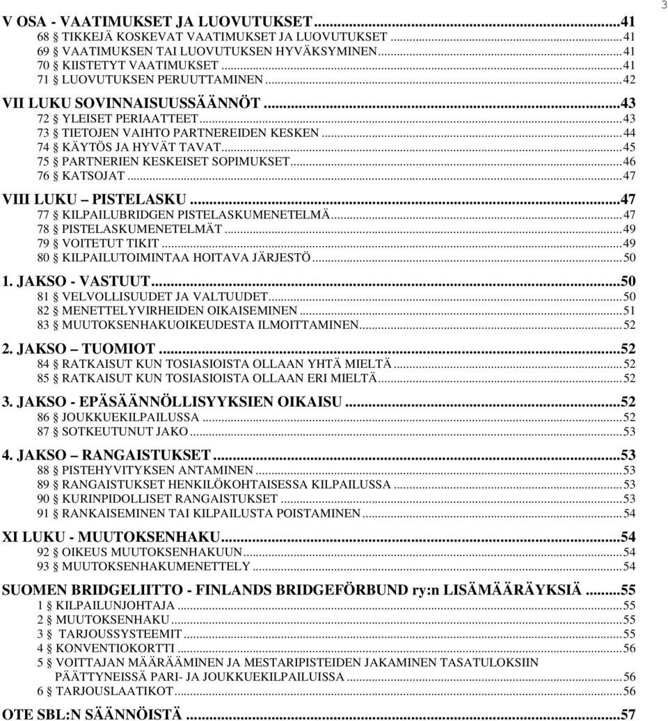 ..47 VIII LUKU PISTELASKU...47 77 KILPAILUBRIDGEN PISTELASKUMENETELMÄ...47 78 PISTELASKUMENETELMÄT...49 79 VOITETUT TIKIT...49 80 KILPAILUTOIMINTAA HOITAVA JÄRJESTÖ...50 1. JAKSO - VASTUUT.