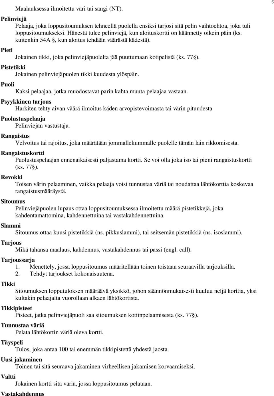 Pieti Jokainen tikki, joka pelinviejäpuolelta jää puuttumaan kotipelistä (ks. 77 ). Pistetikki Jokainen pelinviejäpuolen tikki kuudesta ylöspäin.