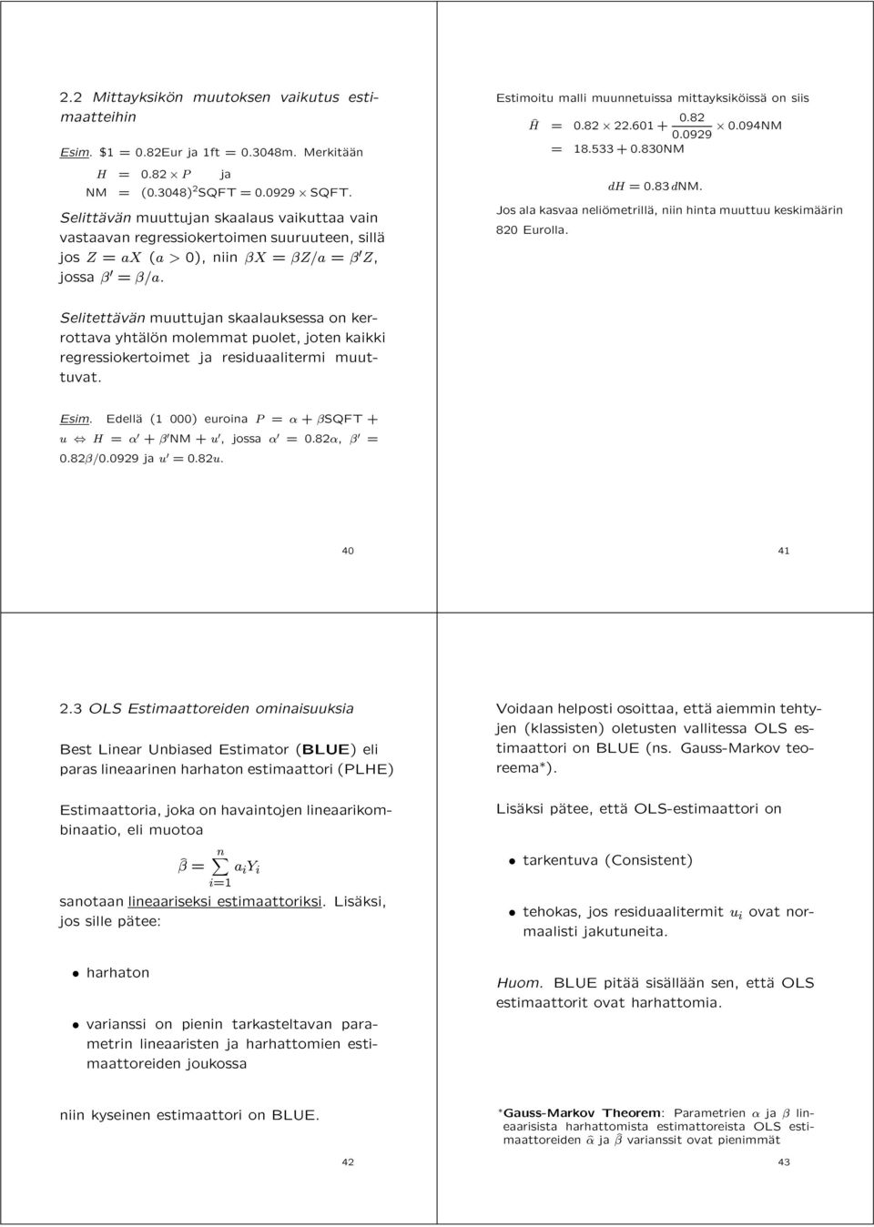 Estimoitu malli muunnetuissa mittayksikäoissäa onsiis ^H =.82 22.61 +.82.929.94NM = 18.533 +.83NM dh =.83 dnm. Jos ala kasvaa neliäometrilläa, niin hinta muuttuu keskimäaäarin 82 Eurolla.