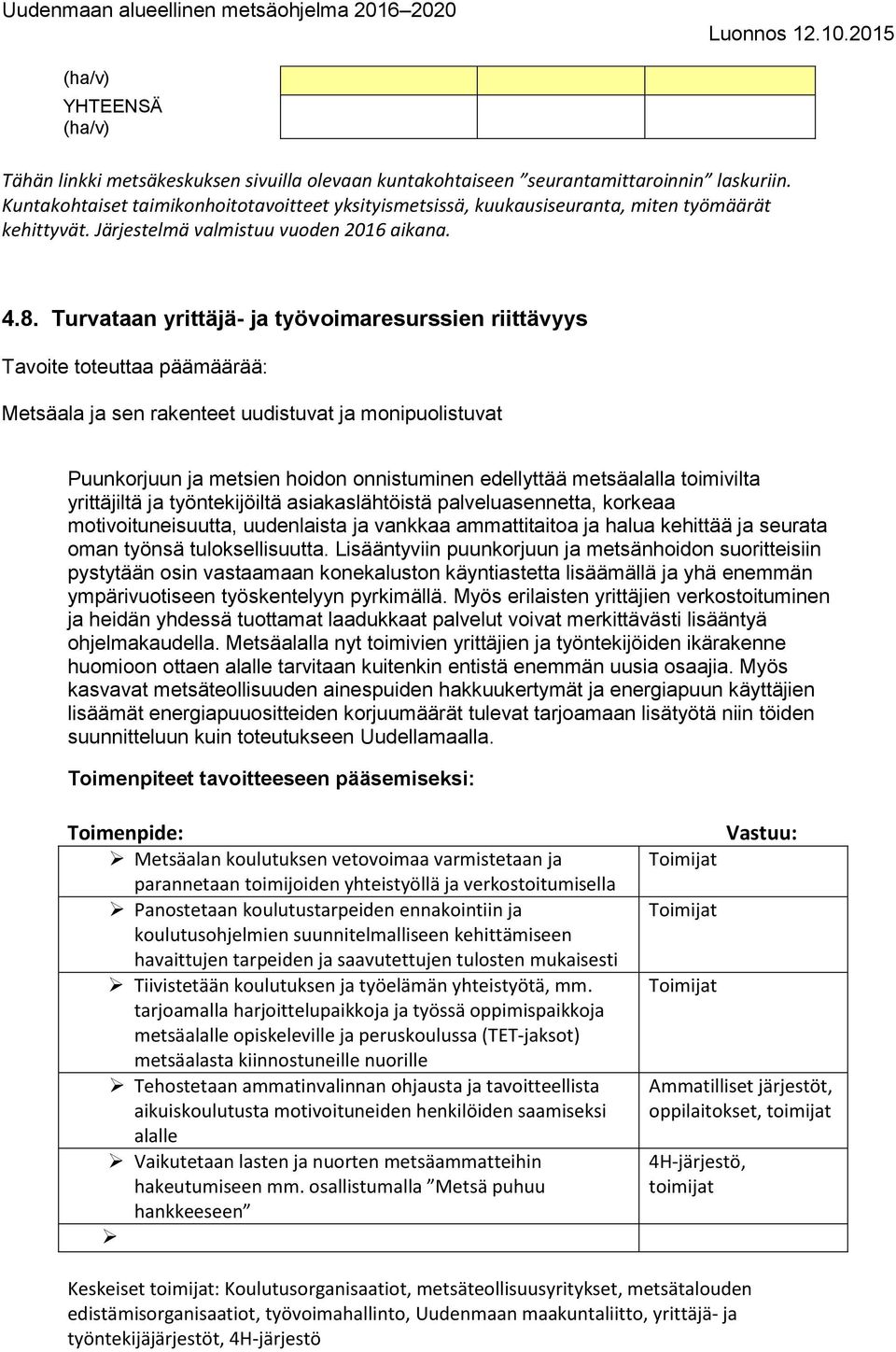 Turvataan yrittäjä- ja työvoimaresurssien riittävyys Tavoite toteuttaa päämäärää: Metsäala ja sen rakenteet uudistuvat ja monipuolistuvat Puunkorjuun ja metsien hoidon onnistuminen edellyttää