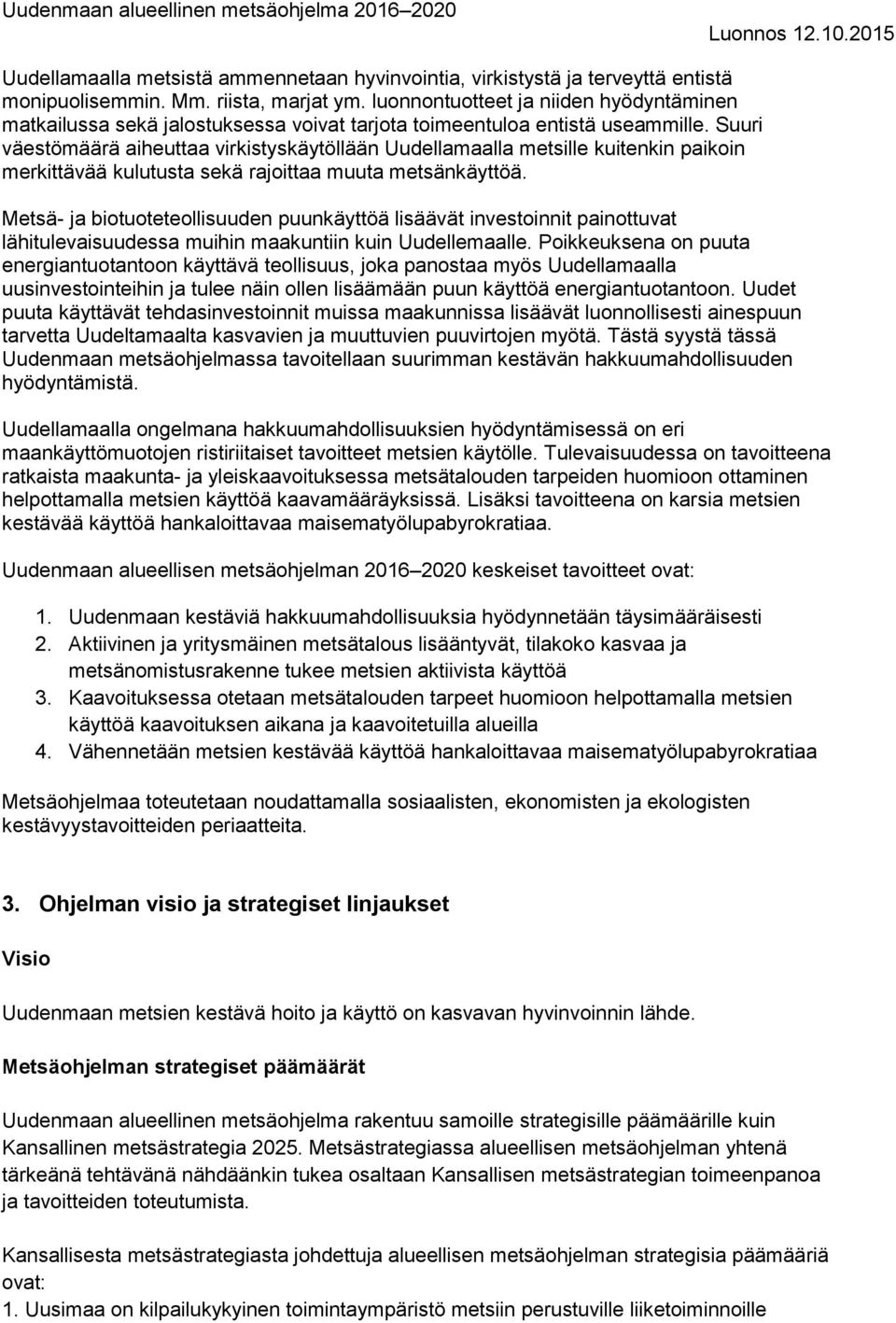 Suuri väestömäärä aiheuttaa virkistyskäytöllään Uudellamaalla metsille kuitenkin paikoin merkittävää kulutusta sekä rajoittaa muuta metsänkäyttöä.