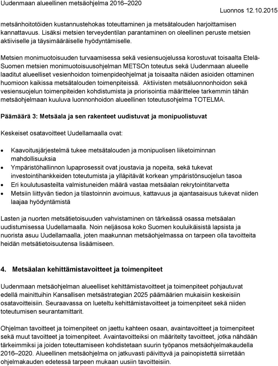 Metsien monimuotoisuuden turvaamisessa sekä vesiensuojelussa korostuvat toisaalta Etelä- Suomen metsien monimuotoisuusohjelman METSOn toteutus sekä Uudenmaan alueelle laaditut alueelliset