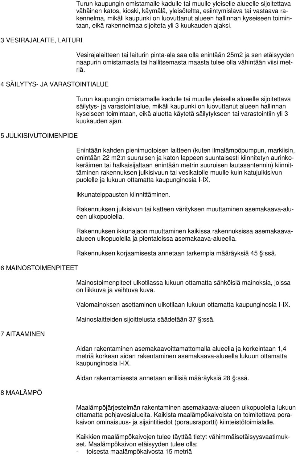 yli 3 kuukauden ajaksi. Vesirajalaitteen tai laiturin pinta-ala saa olla enintään 25m2 ja sen etäisyyden naapurin omistamasta tai hallitsemasta maasta tulee olla vähintään viisi metriä.