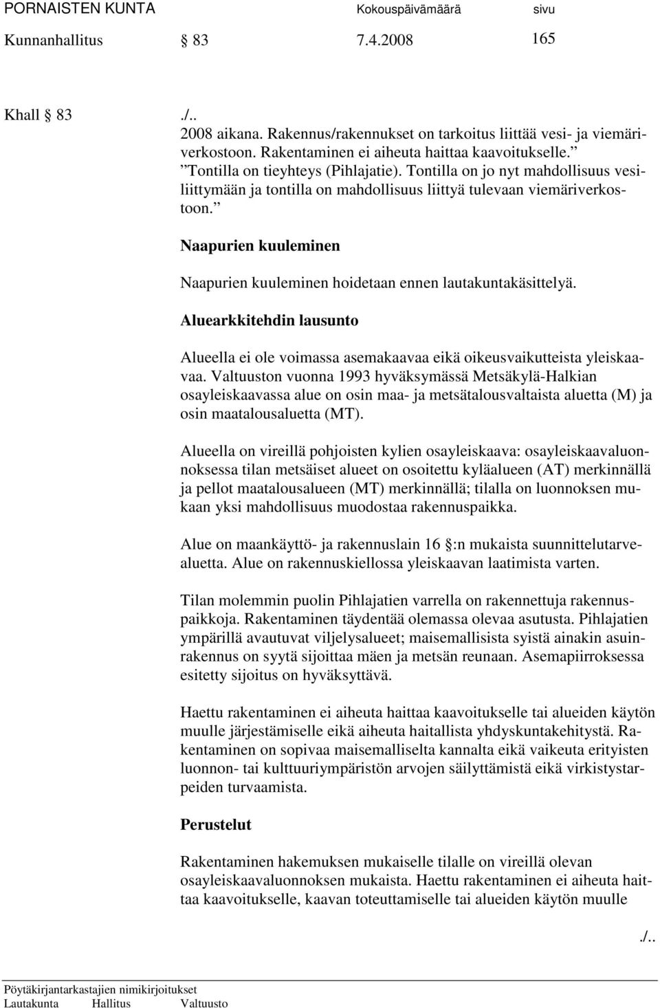 Naapurien kuuleminen Naapurien kuuleminen hoidetaan ennen lautakuntakäsittelyä. Aluearkkitehdin lausunto Alueella ei ole voimassa asemakaavaa eikä oikeusvaikutteista yleiskaavaa.