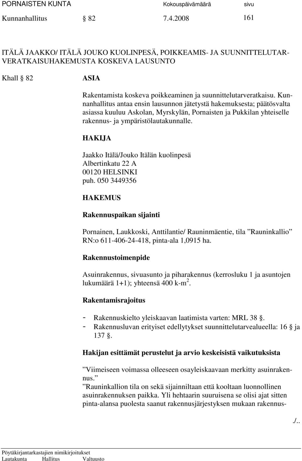 Kunnanhallitus antaa ensin lausunnon jätetystä hakemuksesta; päätösvalta asiassa kuuluu Askolan, Myrskylän, Pornaisten ja Pukkilan yhteiselle rakennus- ja ympäristölautakunnalle.