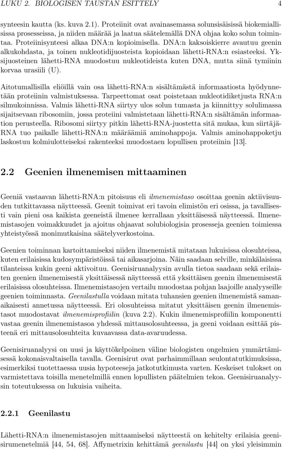 DNA:n kaksoiskierre avautuu geenin alkukohdasta, ja toinen nukleotidijuosteista kopioidaan lähetti-rna:n esiasteeksi.