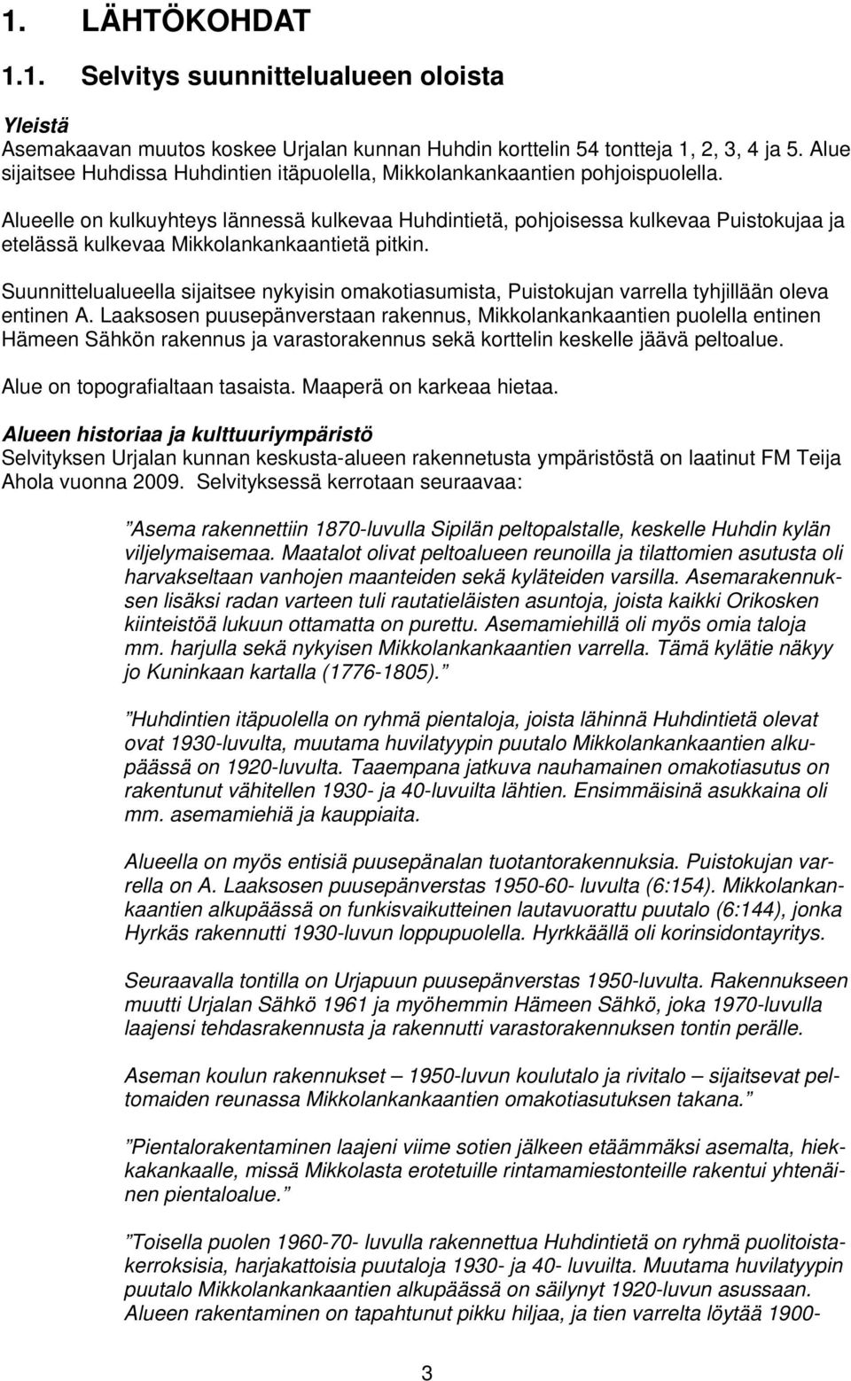 Alueelle on kulkuyhteys lännessä kulkevaa Huhdintietä, pohjoisessa kulkevaa Puistokujaa ja etelässä kulkevaa Mikkolankankaantietä pitkin.