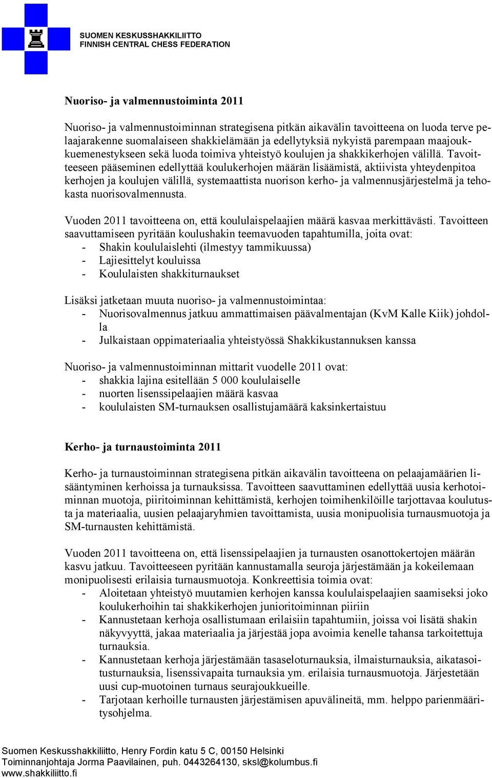 Tavoitteeseen pääseminen edellyttää koulukerhojen määrän lisäämistä, aktiivista yhteydenpitoa kerhojen ja koulujen välillä, systemaattista nuorison kerho- ja valmennusjärjestelmä ja tehokasta