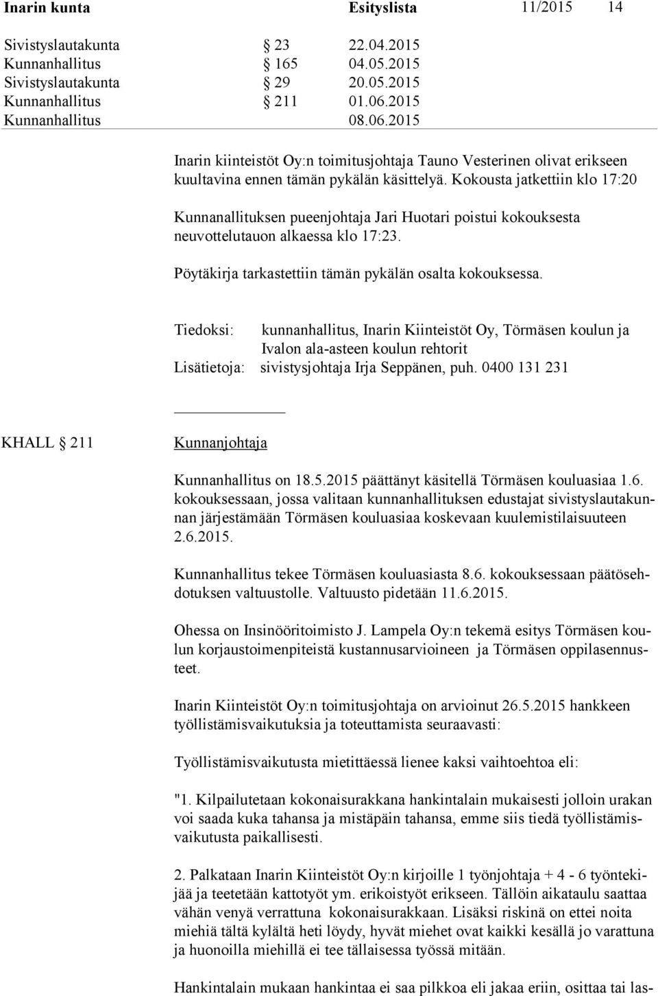 Kokousta jatkettiin klo 17:20 Kunnanallituksen pueenjohtaja Jari Huotari poistui kokouksesta neuvottelutauon alkaessa klo 17:23. Pöytäkirja tarkastettiin tämän pykälän osalta kokouksessa.