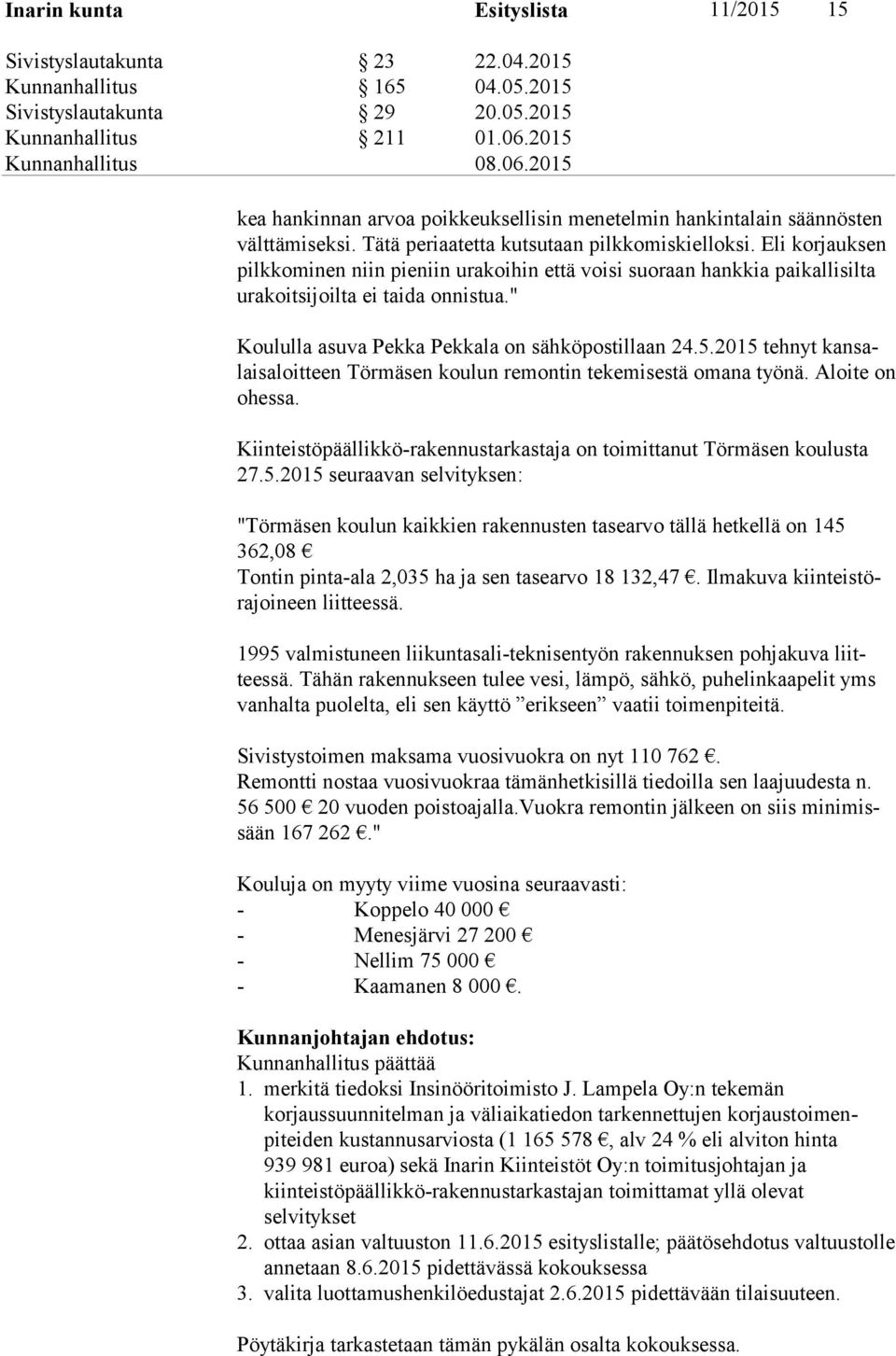 Eli korjauksen pilk ko mi nen niin pieniin urakoihin että voisi suoraan hankkia paikallisilta ura koit si joil ta ei taida onnistua." Koululla asuva Pekka Pekkala on sähköpostillaan 24.5.