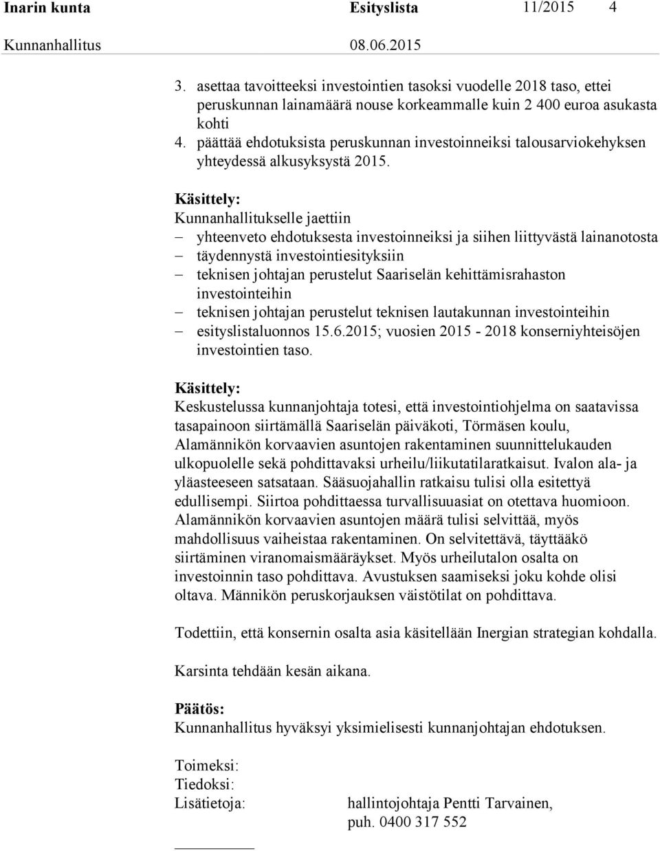 Käsittely: Kunnanhallitukselle jaettiin yhteenveto ehdotuksesta investoinneiksi ja siihen liittyvästä lainanotosta täydennystä investointiesityksiin teknisen johtajan perustelut Saariselän