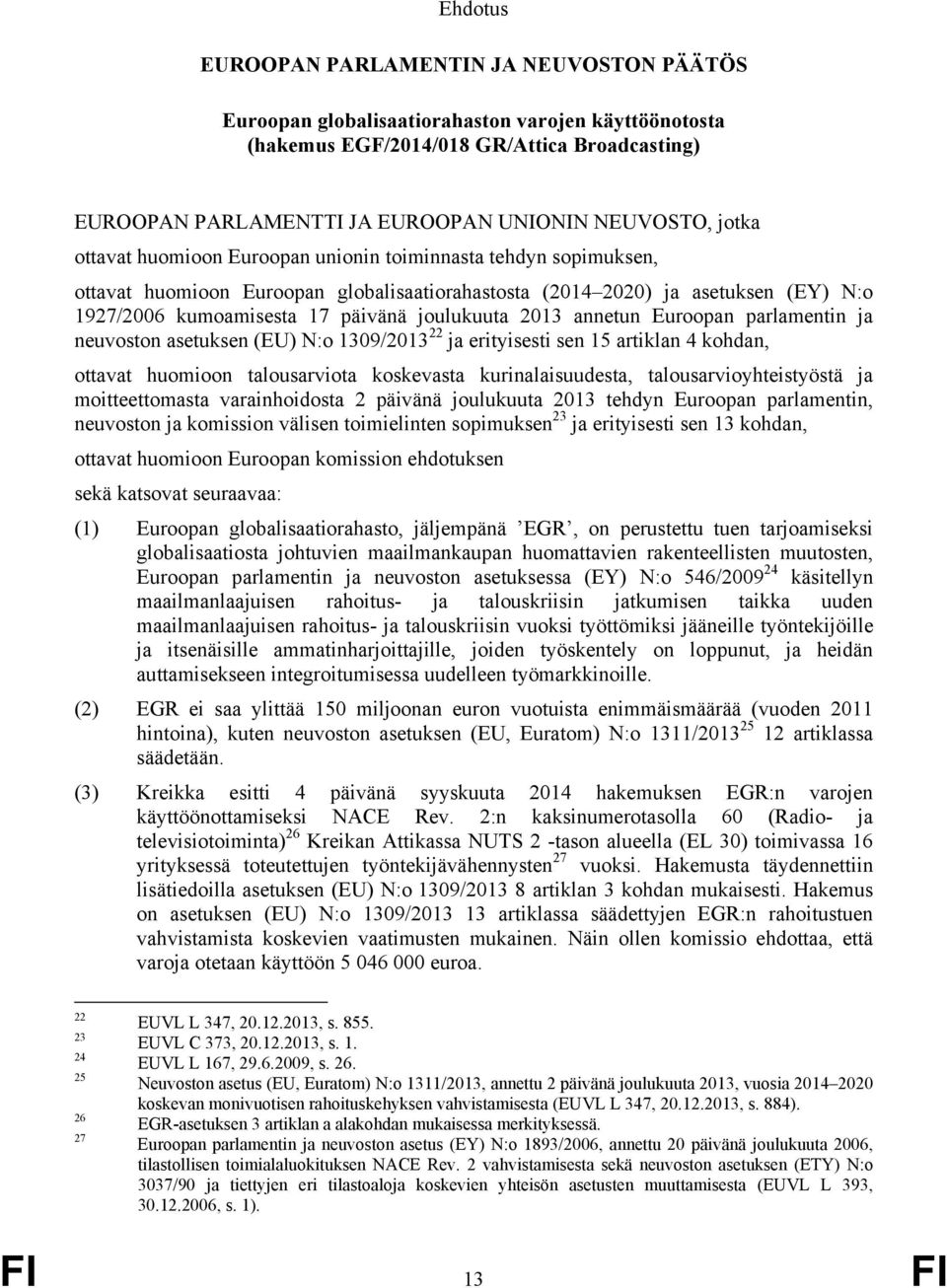 2013 annetun Euroopan parlamentin ja neuvoston asetuksen (EU) N:o 1309/2013 22 ja erityisesti sen 15 artiklan 4 kohdan, ottavat huomioon talousarviota koskevasta kurinalaisuudesta,