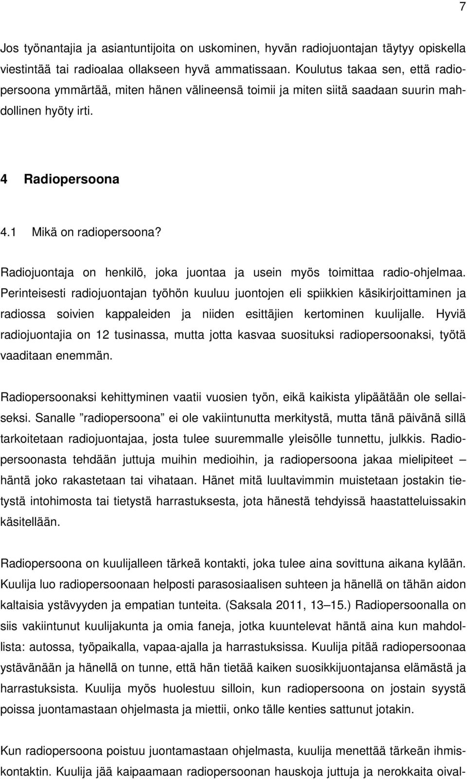 Radiojuontaja on henkilö, joka juontaa ja usein myös toimittaa radio-ohjelmaa.