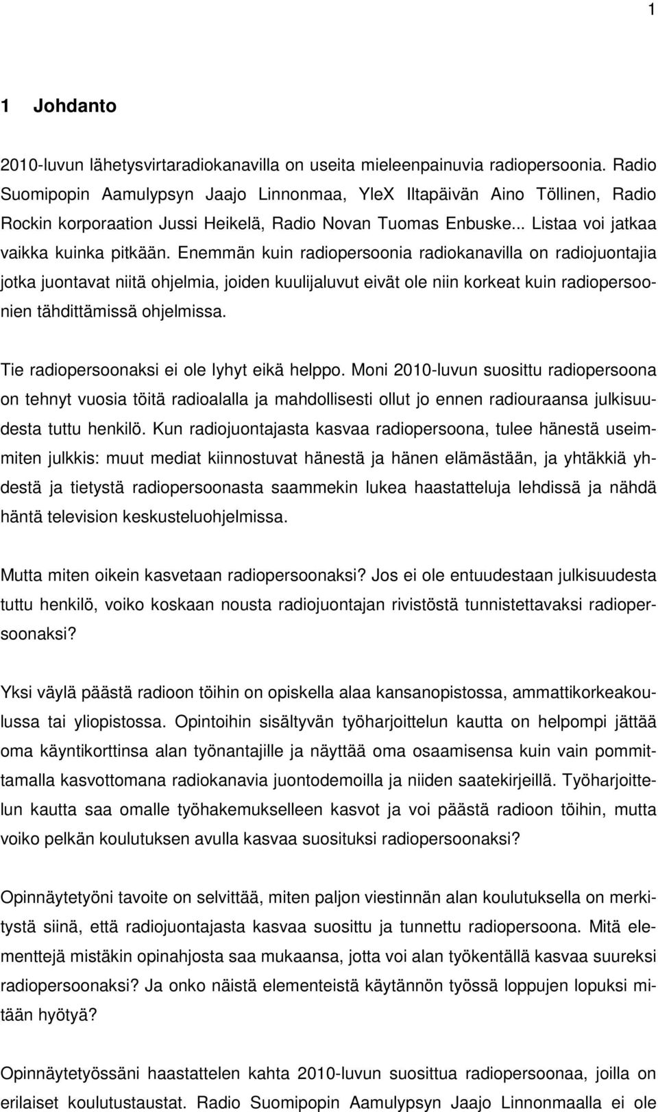 Enemmän kuin radiopersoonia radiokanavilla on radiojuontajia jotka juontavat niitä ohjelmia, joiden kuulijaluvut eivät ole niin korkeat kuin radiopersoonien tähdittämissä ohjelmissa.