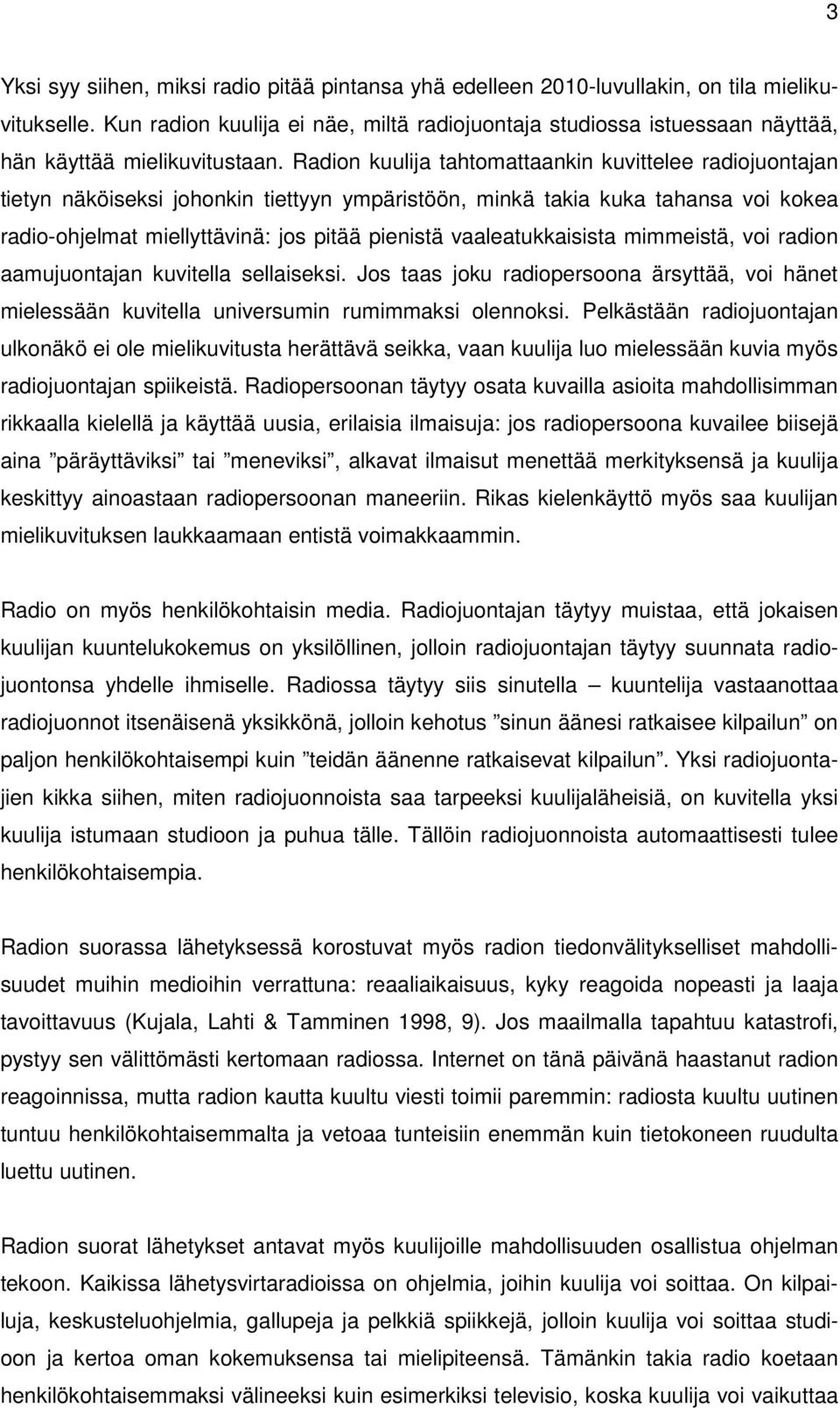 Radion kuulija tahtomattaankin kuvittelee radiojuontajan tietyn näköiseksi johonkin tiettyyn ympäristöön, minkä takia kuka tahansa voi kokea radio-ohjelmat miellyttävinä: jos pitää pienistä