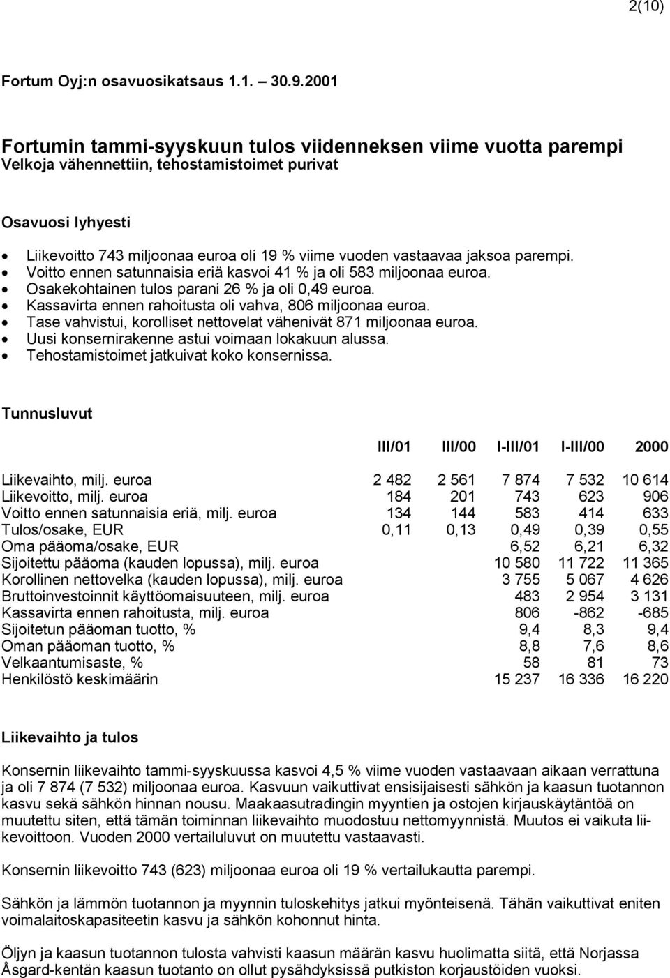 jaksoa parempi. Voitto ennen satunnaisia eriä kasvoi 41 % ja oli 583 miljoonaa euroa. Osakekohtainen tulos parani 26 % ja oli 0,49 euroa. Kassavirta ennen rahoitusta oli vahva, 806 miljoonaa euroa.