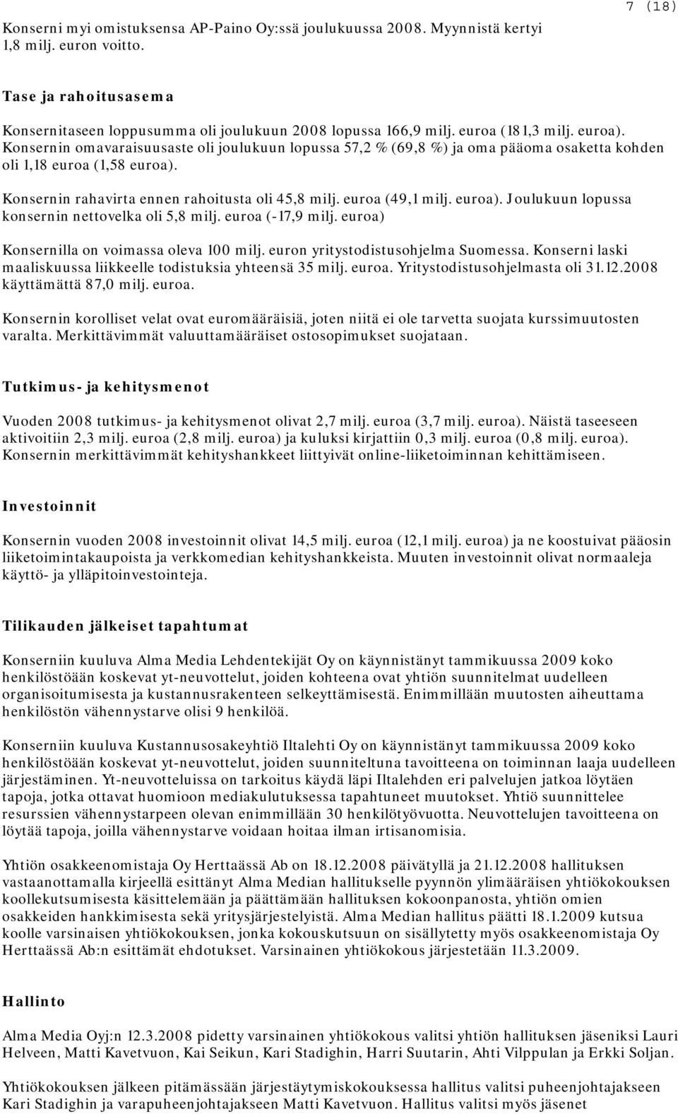 Konsernin rahavirta ennen rahoitusta oli 45,8 milj. euroa (49,1 milj. euroa). Joulukuun lopussa konsernin nettovelka oli 5,8 milj. euroa (-17,9 milj. euroa) Konsernilla on voimassa oleva 100 milj.