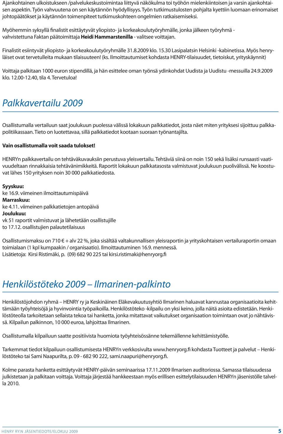 Myöhemmin syksyllä finalistit esittäytyvät yliopisto- ja korkeakoulutyöryhmälle, jonka jälkeen työryhmä - vahvistettuna Faktan päätoimittaja Heidi Hammarstenilla - valitsee voittajan.