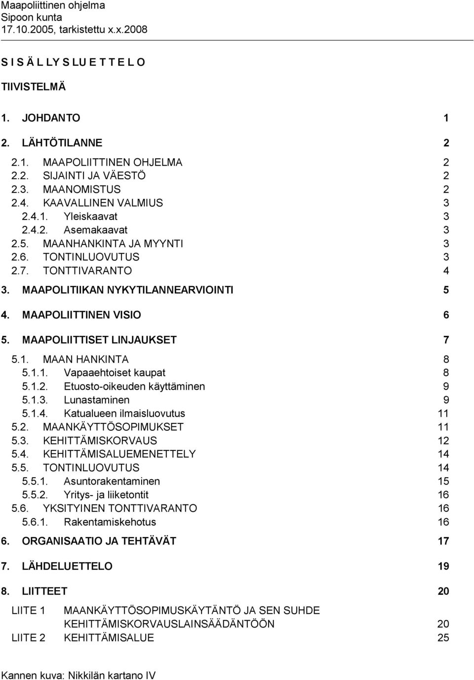 MAAN HANKINTA 8 5.1.1. Vapaaehtoiset kaupat 8 5.1.2. Etuosto-oikeuden käyttäminen 9 5.1.3. Lunastaminen 9 5.1.4. Katualueen ilmaisluovutus 11 5.2. MAANKÄYTTÖSOPIMUKSET 11 5.3. KEHITTÄMISKORVAUS 12 5.