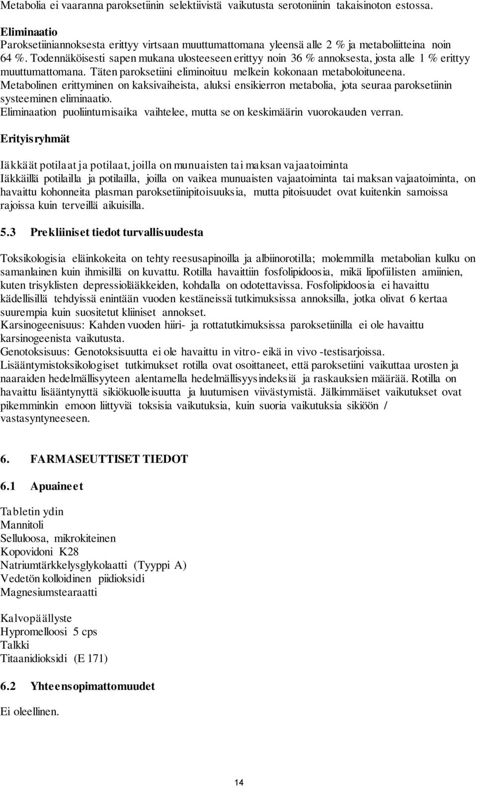 Todennäköisesti sapen mukana ulosteeseen erittyy noin 36 % annoksesta, josta alle 1 % erittyy muuttumattomana. Täten paroksetiini eliminoituu melkein kokonaan metaboloituneena.