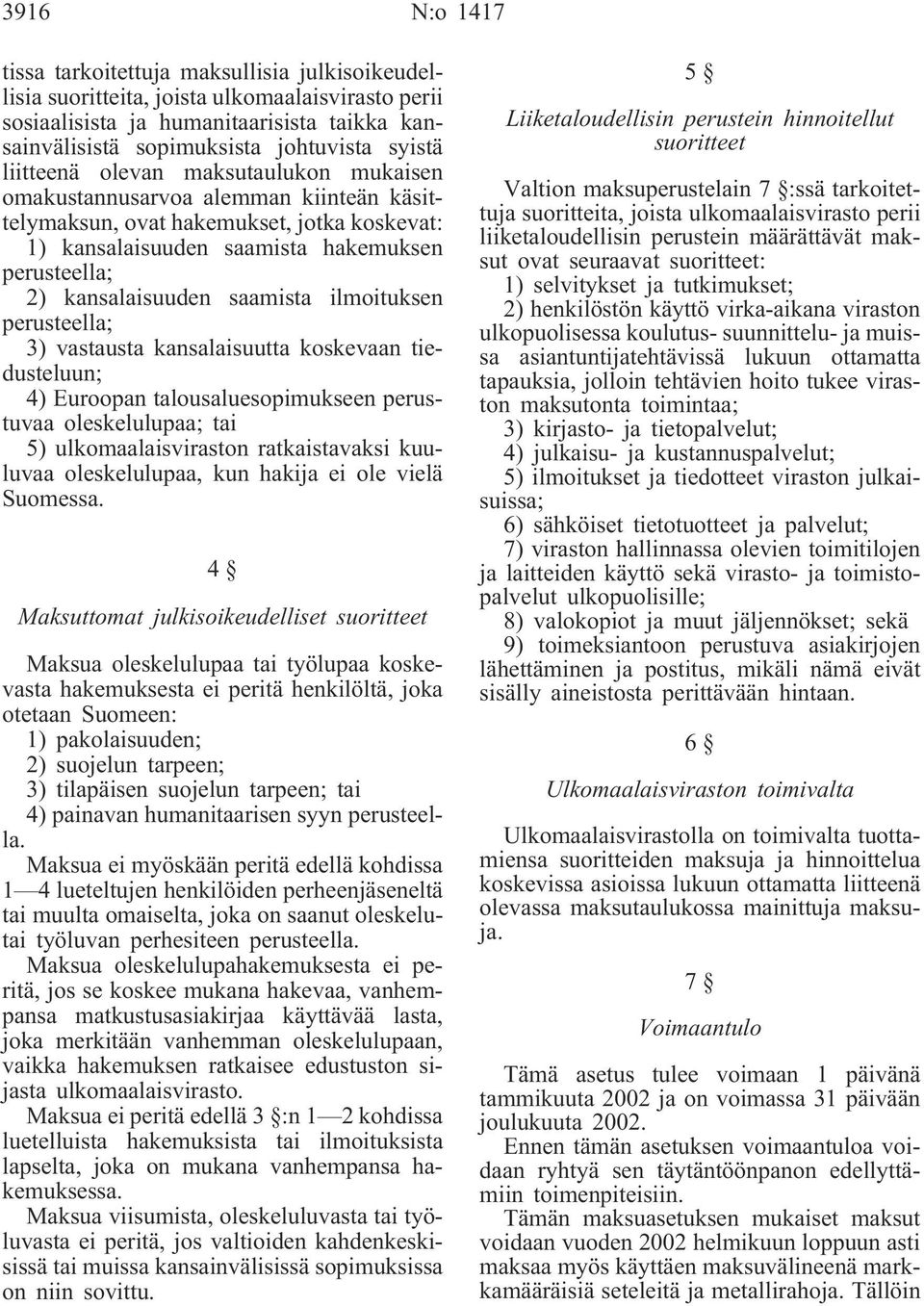 saamista ilmoituksen perusteella; 3) vastausta kansalaisuutta koskevaan tiedusteluun; 4) Euroopan talousaluesopimukseen perustuvaa oleskelulupaa; tai 5) ulkomaalaisviraston ratkaistavaksi kuuluvaa