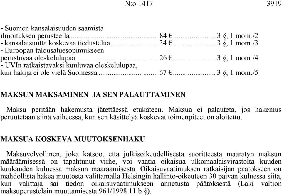 Maksua ei palauteta, jos hakemus peruutetaan siinä vaiheessa, kun sen käsittelyä koskevat toimenpiteet on aloitettu.