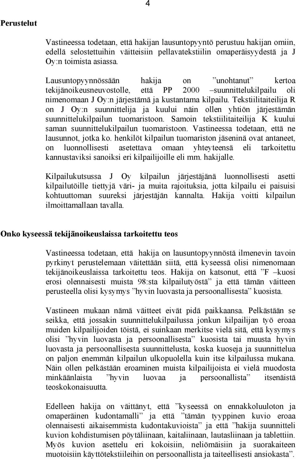Tekstiilitaiteilija R on J Oy:n suunnittelija ja kuului näin ollen yhtiön järjestämän suunnittelukilpailun tuomaristoon. Samoin tekstiilitaiteilija K kuului saman suunnittelukilpailun tuomaristoon.