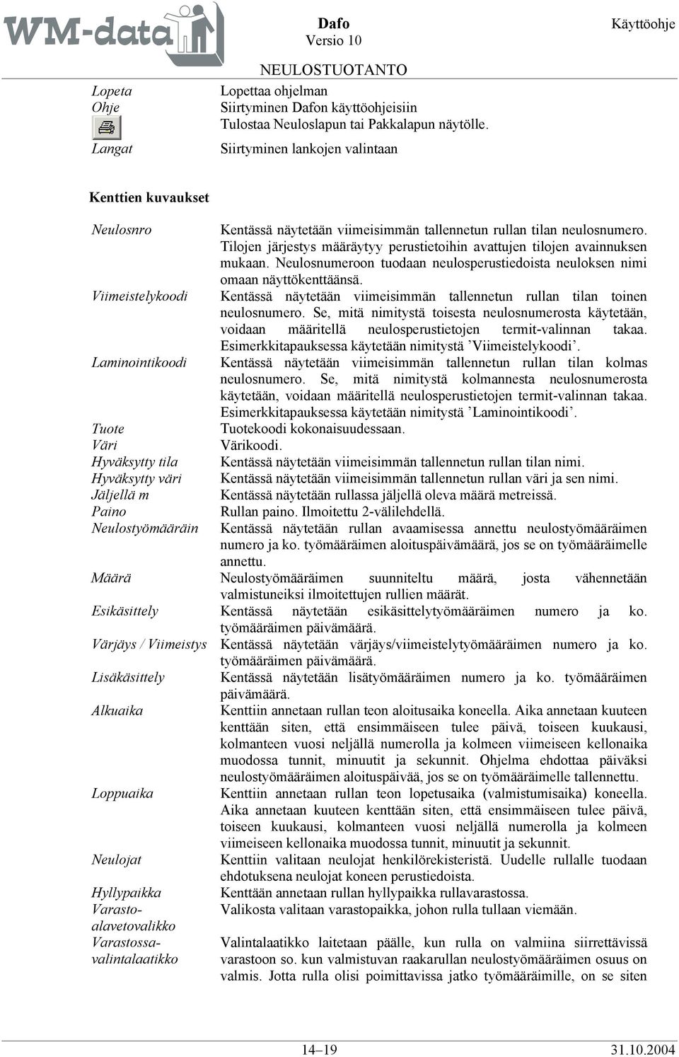 rullan tilan neulosnumero. Tilojen järjestys määräytyy perustietoihin avattujen tilojen avainnuksen mukaan. Neulosnumeroon tuodaan neulosperustiedoista neuloksen nimi omaan näyttökenttäänsä.
