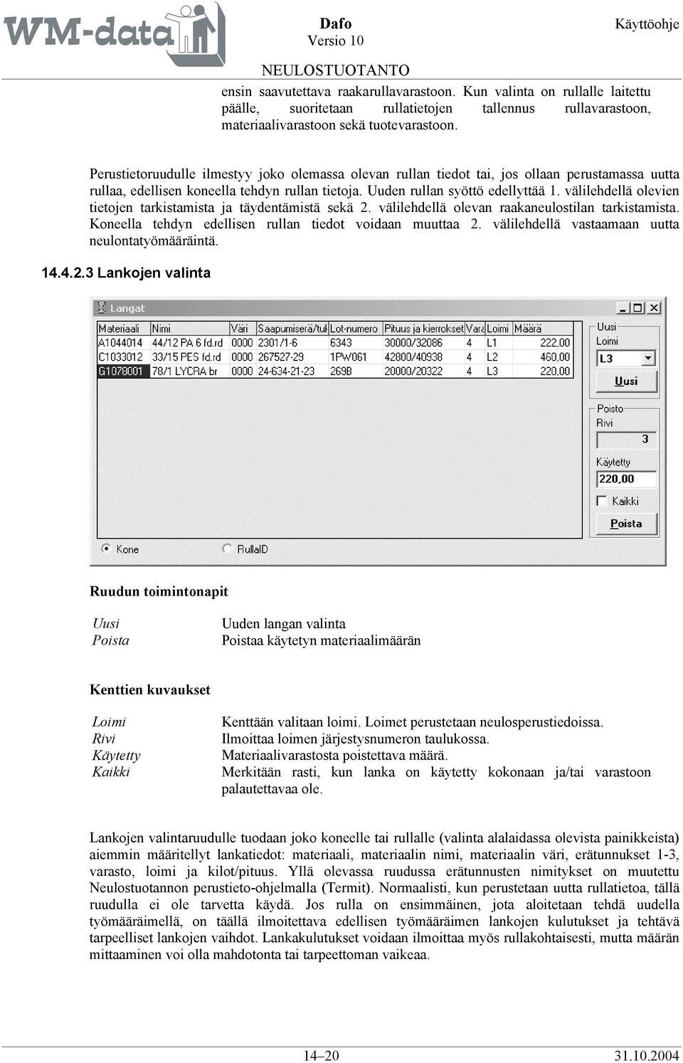 välilehdellä olevien tietojen tarkistamista ja täydentämistä sekä 2. välilehdellä olevan raakaneulostilan tarkistamista. Koneella tehdyn edellisen rullan tiedot voidaan muuttaa 2.