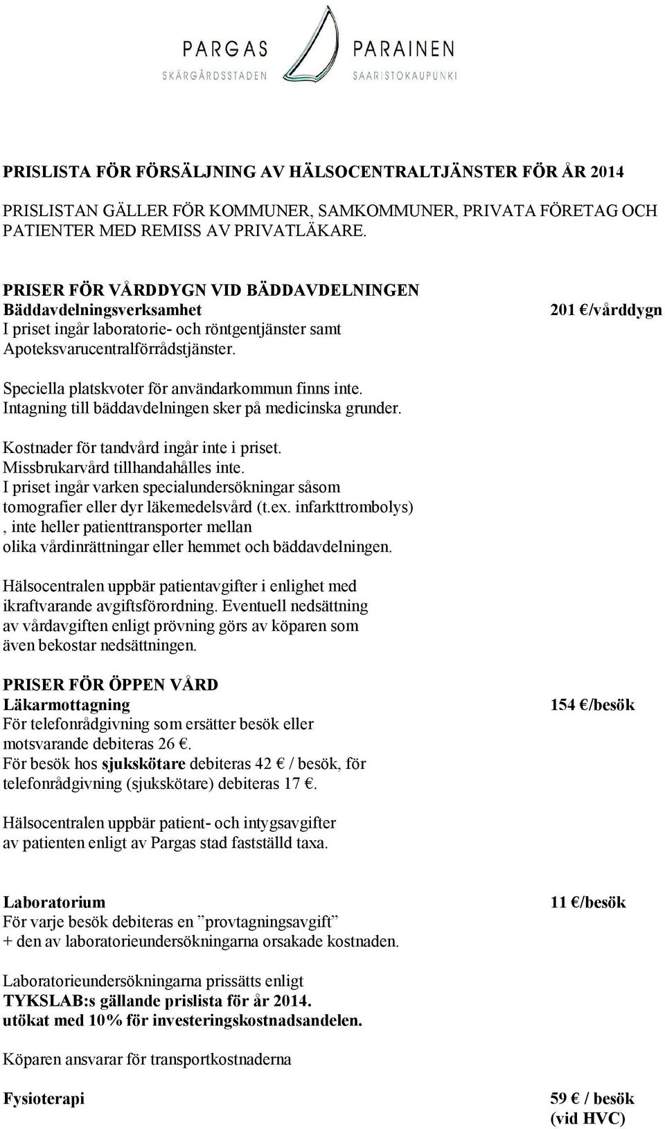 201 /vårddygn Speciella platskvoter för användarkommun finns inte. Intagning till bäddavdelningen sker på medicinska grunder. Kostnader för tandvård ingår inte i priset.