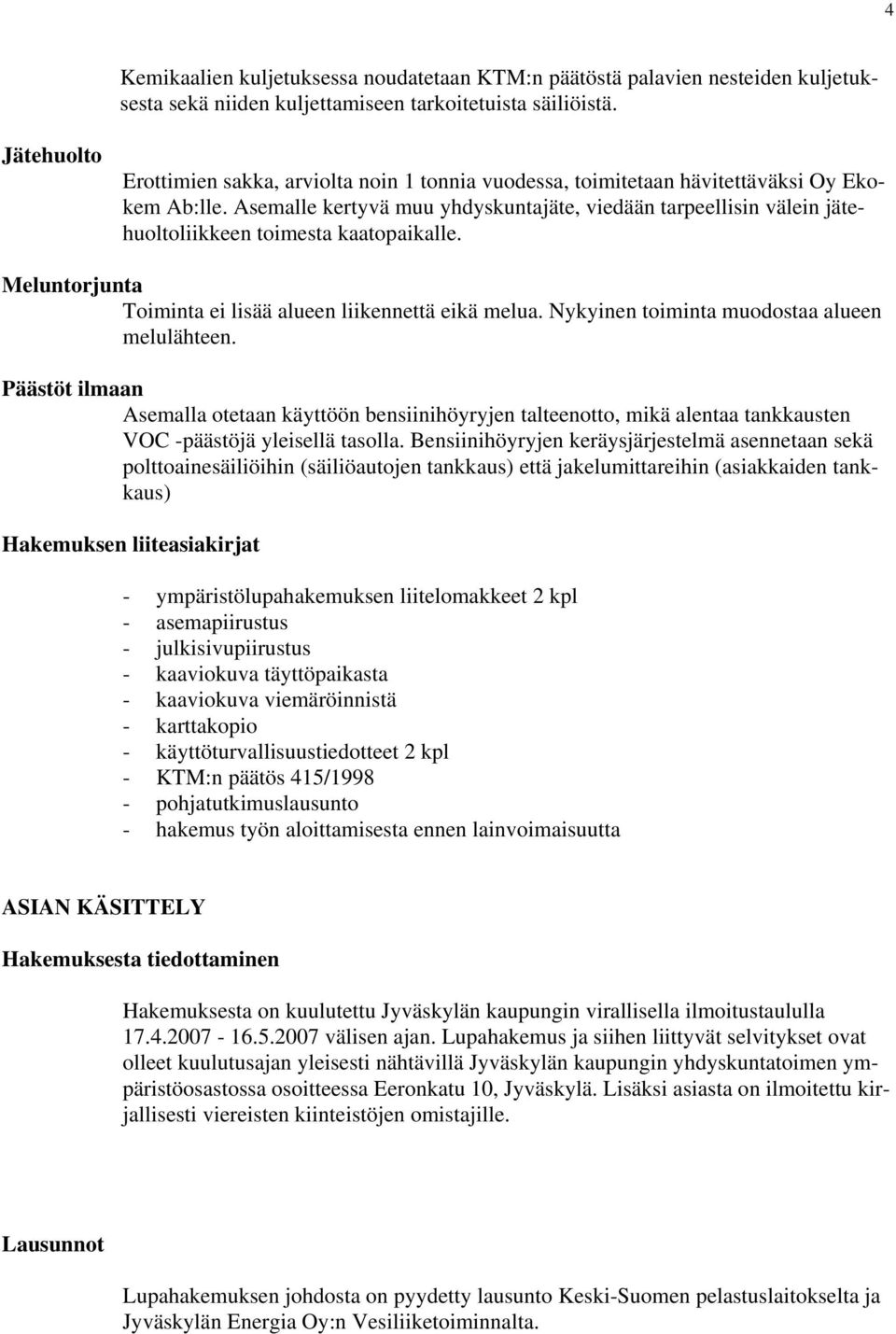 Asemalle kertyvä muu yhdyskuntajäte, viedään tarpeellisin välein jätehuoltoliikkeen toimesta kaatopaikalle. Meluntorjunta Toiminta ei lisää alueen liikennettä eikä melua.