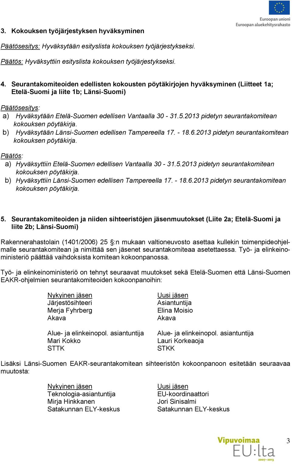 2013 pidetyn seurantakomitean kokouksen pöytäkirja. b) Hyväksytään Länsi-Suomen edellisen Tampereella 17. - 18.6.2013 pidetyn seurantakomitean kokouksen pöytäkirja. Päätös: a) Hyväksyttiin Etelä-Suomen edellisen Vantaalla 30-31.