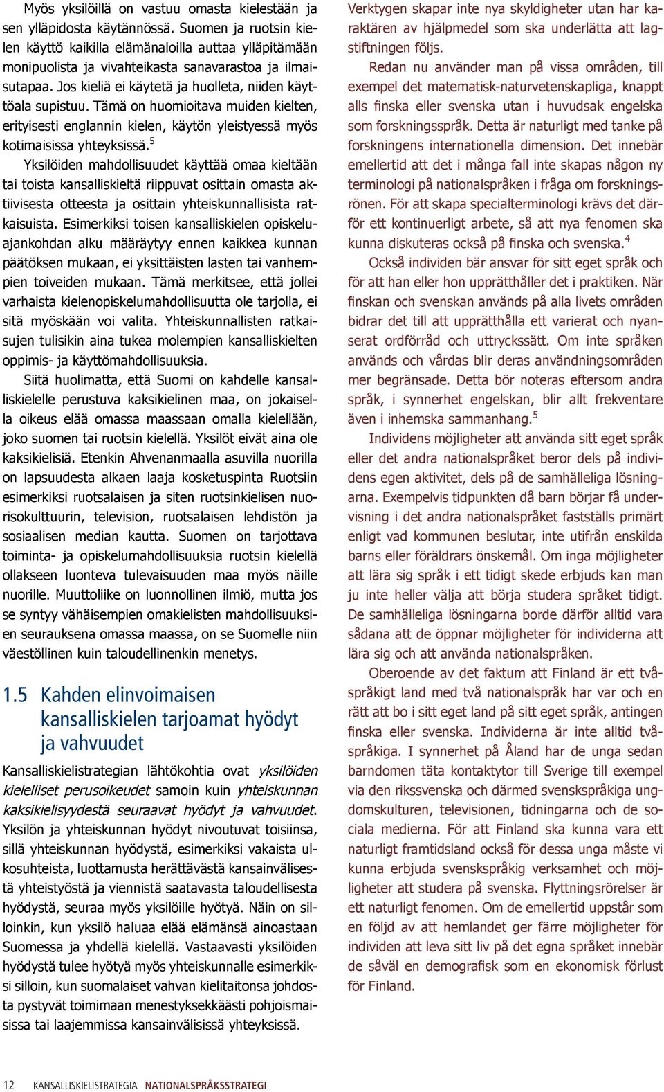 Tämä on huomioitava muiden kielten, erityisesti englannin kielen, käytön yleistyessä myös kotimaisissa yhteyksissä.