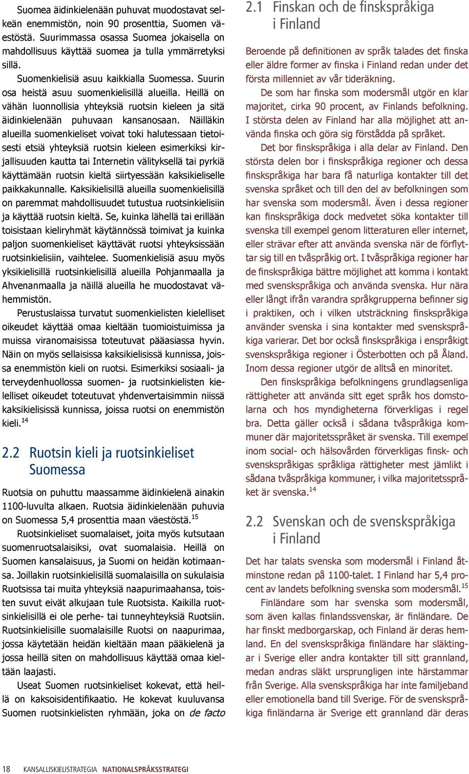 Näilläkin alueilla suomenkieliset voivat toki halutessaan tietoisesti etsiä yhteyksiä ruotsin kieleen esimerkiksi kirjallisuuden kautta tai Internetin välityksellä tai pyrkiä käyttämään ruotsin