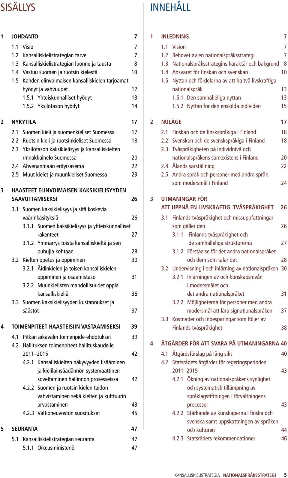 2 Ruotsin kieli ja ruotsinkieliset Suomessa 18 2.3 Yksilötason kaksikielisyys ja kansalliskielten rinnakkainelo Suomessa 20 2.4 Ahvenanmaan erityisasema 22 2.