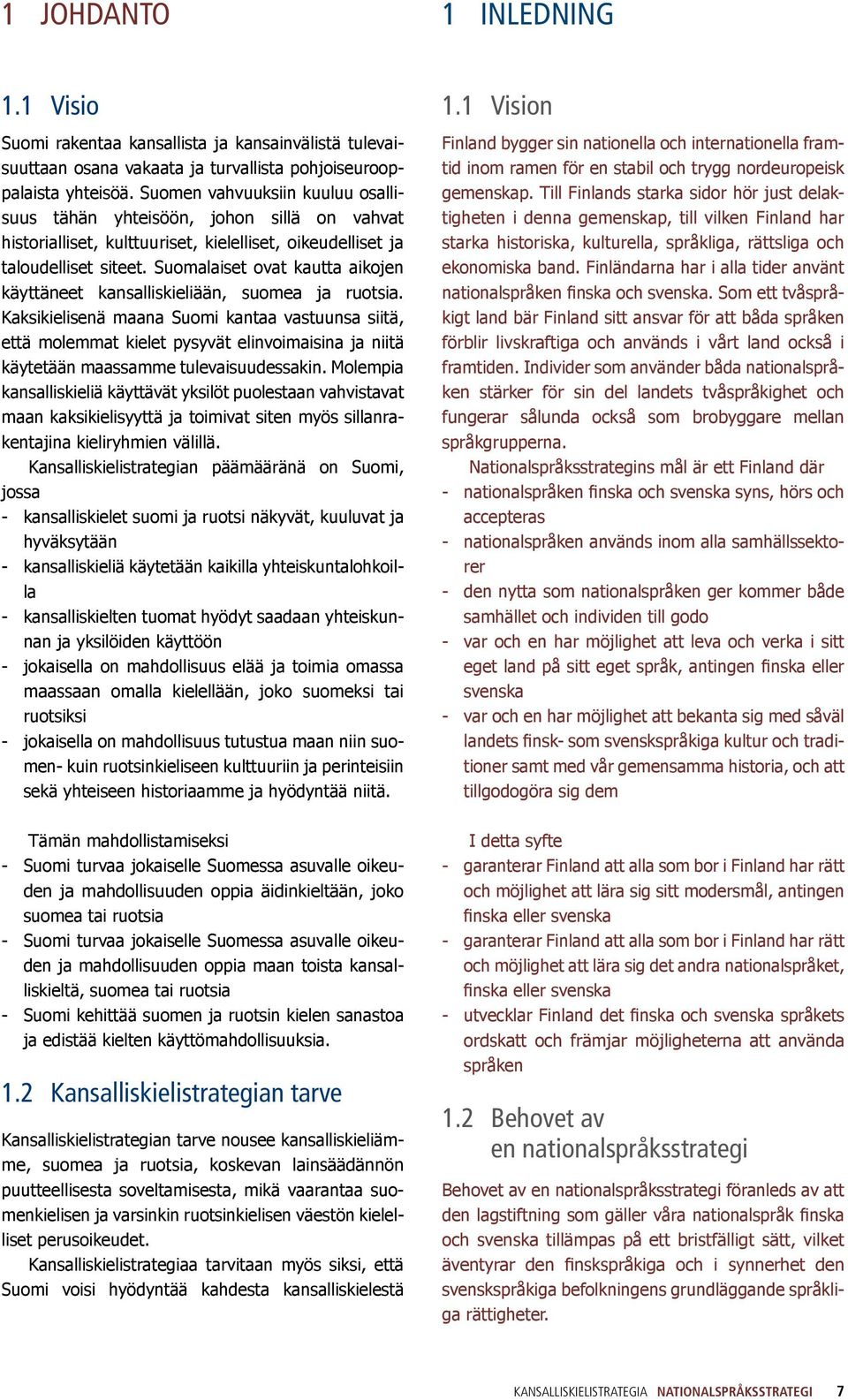 Suomalaiset ovat kautta aikojen käyttäneet kansalliskieliään, suomea ja ruotsia.