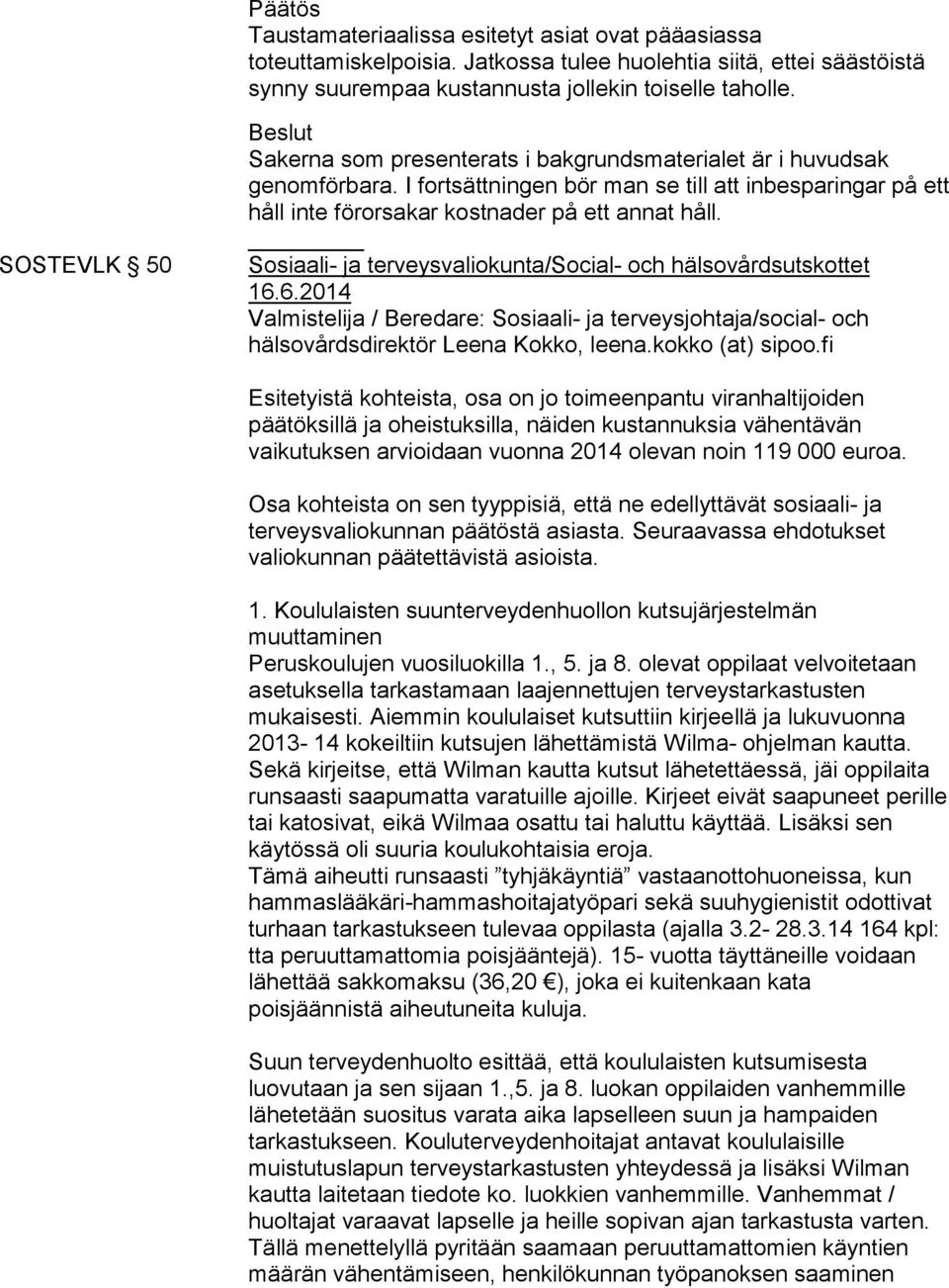 I fortsättningen bör man se till att inbesparingar på ett håll inte förorsakar kostnader på ett annat håll. Sosiaali- ja terveysvaliokunta/social- och hälsovårdsutskottet 16.