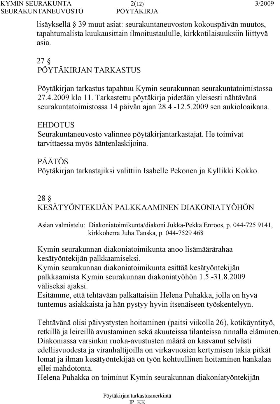 Tarkastettu pöytäkirja pidetään yleisesti nähtävänä seurakuntatoimistossa 14 päivän ajan 28.4.-12.5.2009 sen aukioloaikana. EHDOTUS Seurakuntaneuvosto valinnee pöytäkirjantarkastajat.