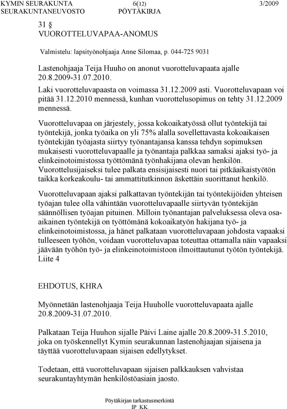 Vuorotteluvapaa on järjestely, jossa kokoaikatyössä ollut työntekijä tai työntekijä, jonka työaika on yli 75% alalla sovellettavasta kokoaikaisen työntekijän työajasta siirtyy työnantajansa kanssa