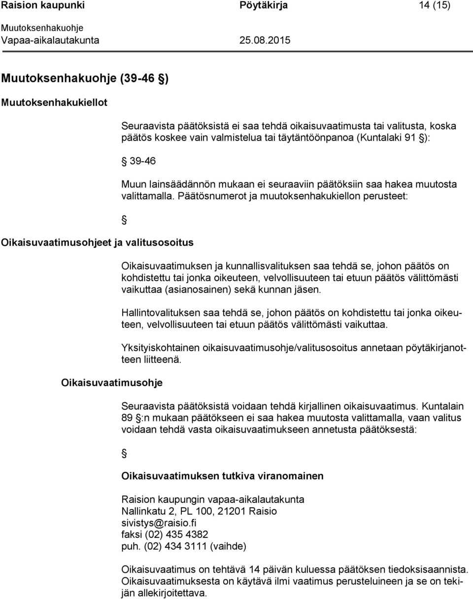 numerot ja muutoksenhakukiellon perusteet: Oikaisuvaatimusohje Oikaisuvaatimuksen ja kunnallisvalituksen saa tehdä se, johon päätös on kohdistettu tai jonka oikeuteen, velvollisuuteen tai etuun