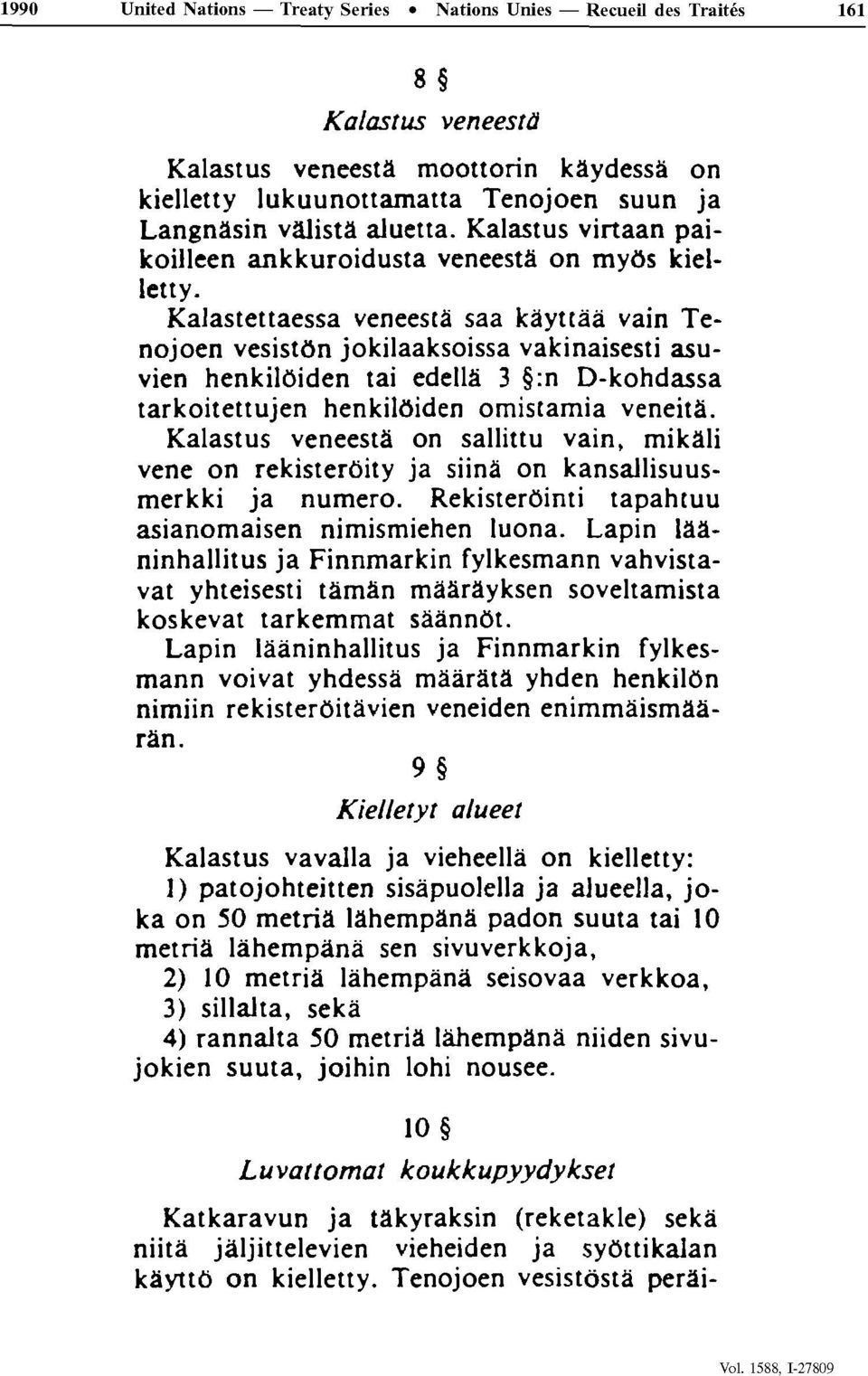 Kalastettaessa veneestâ saa kàyttââ vain Te nojoen vesistôn jokilaaksoissa vakinaisesti asuvien henkilôiden tai edellà 3 :n D-kohdassa tarkoitettujen henkilôiden omistamia veneità.