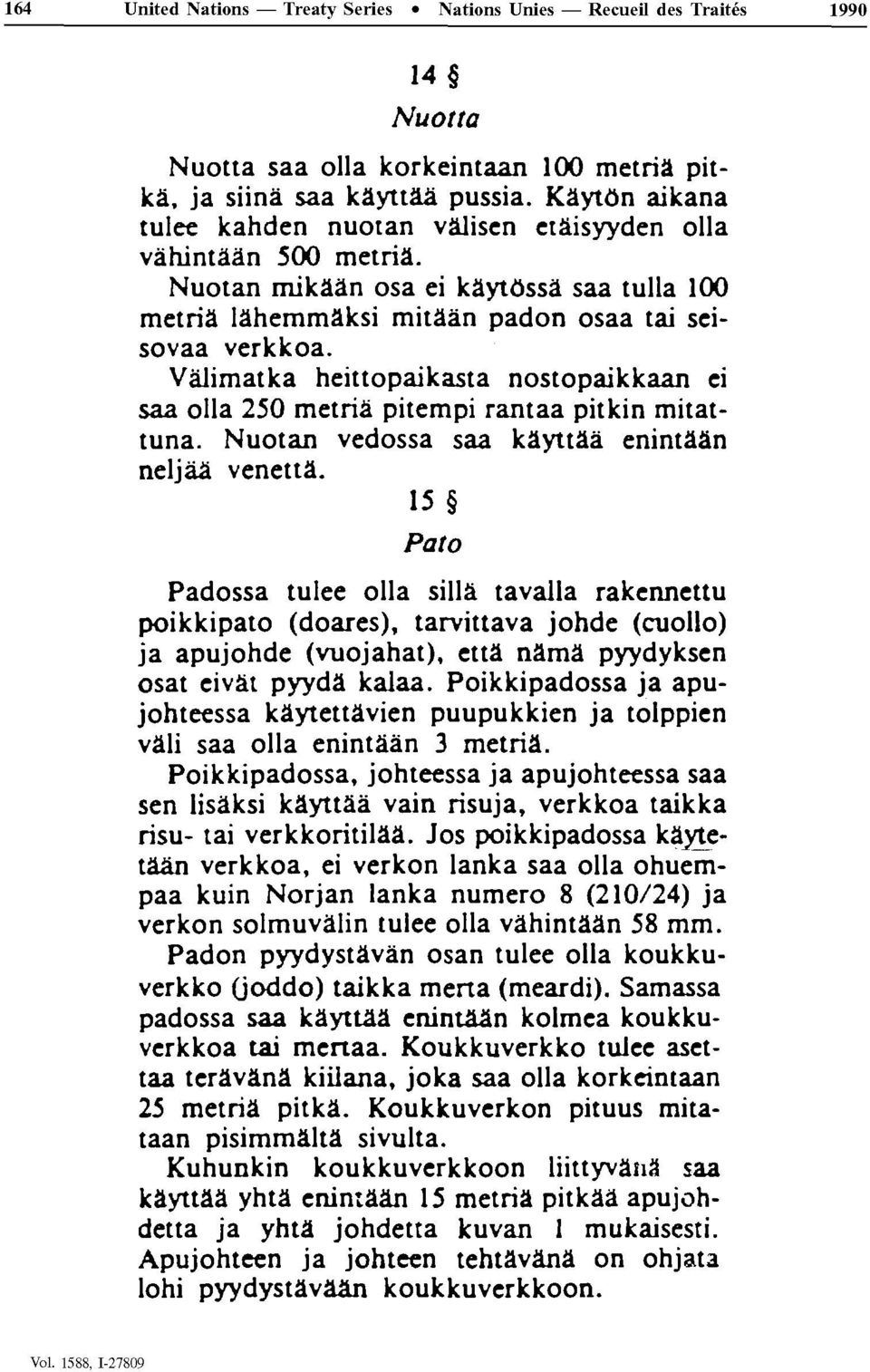 Vâlimatka heittopaikasta nostopaikkaan ei saa olla 250 metriâ pitempi rantaa pitkin mitattuna. Nuotan vedossa saa kayttâà enintâân neljàâ venettâ.