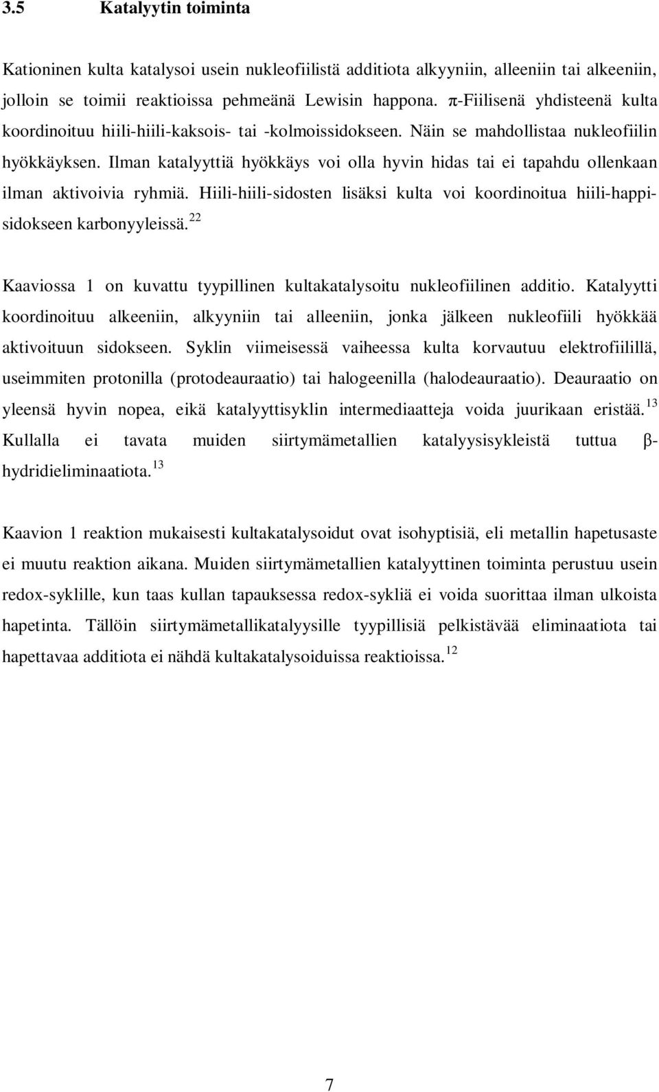 Ilman katalyyttiä hyökkäys voi olla hyvin hidas tai ei tapahdu ollenkaan ilman aktivoivia ryhmiä. Hiili-hiili-sidosten lisäksi kulta voi koordinoitua hiili-happisidokseen karbonyyleissä.