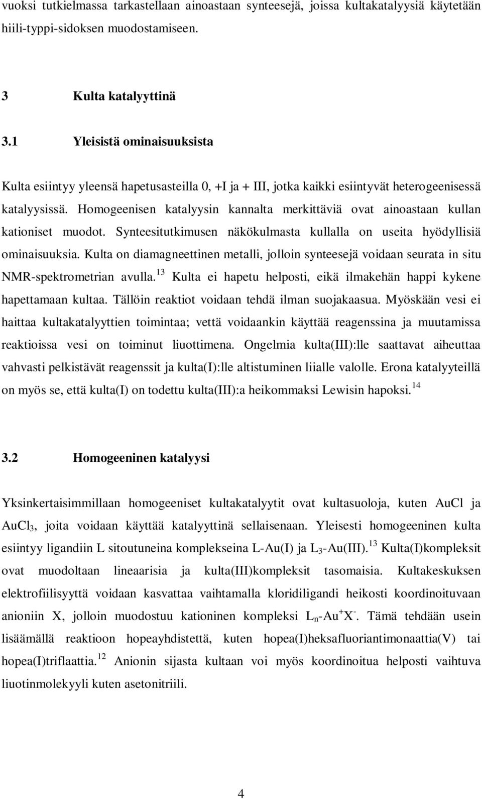 Homogeenisen katalyysin kannalta merkittäviä ovat ainoastaan kullan kationiset muodot. Synteesitutkimusen näkökulmasta kullalla on useita hyödyllisiä ominaisuuksia.