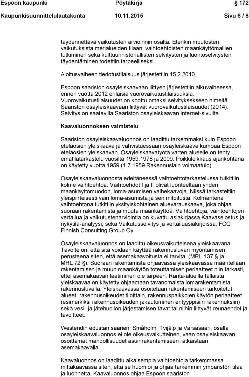 Aloitusvaiheen tiedotustilaisuus järjestettiin 15.2.2010. Espoon saariston osayleiskaavaan liittyen järjestettiin alkuvaiheessa, ennen vuotta 2012 erilaisia vuorovaikutustilaisuuksia.