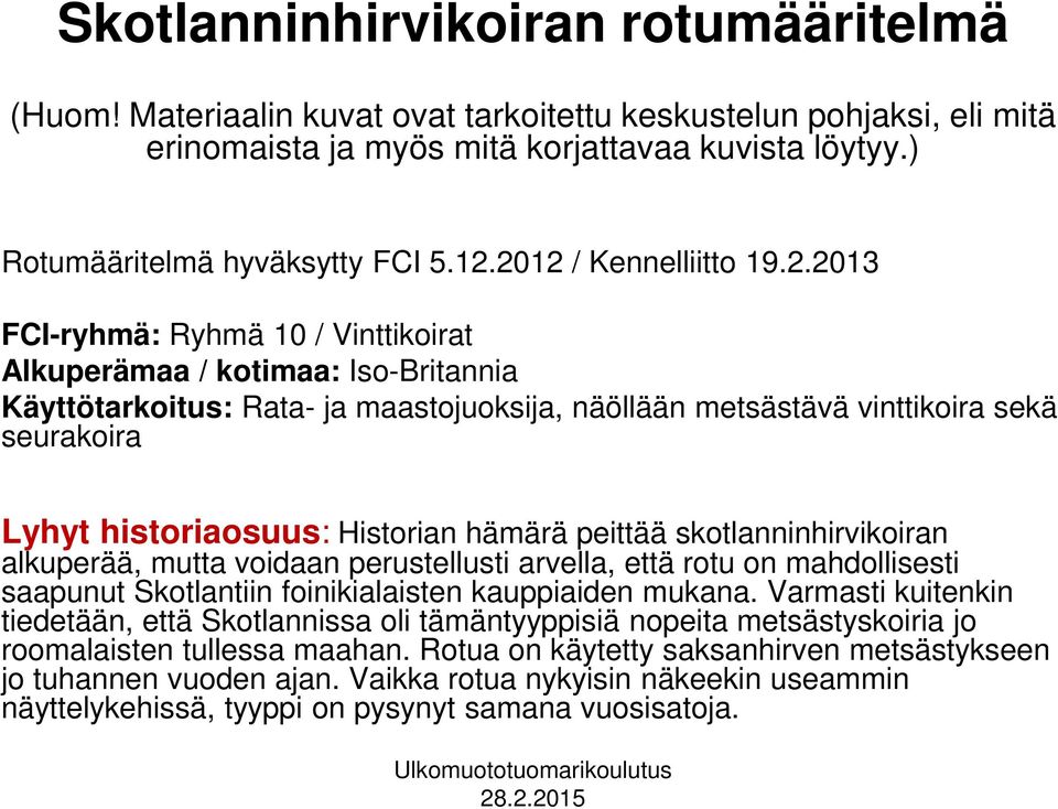 historiaosuus: Historian hämärä peittää skotlanninhirvikoiran alkuperää, mutta voidaan perustellusti arvella, että rotu on mahdollisesti saapunut Skotlantiin foinikialaisten kauppiaiden mukana.